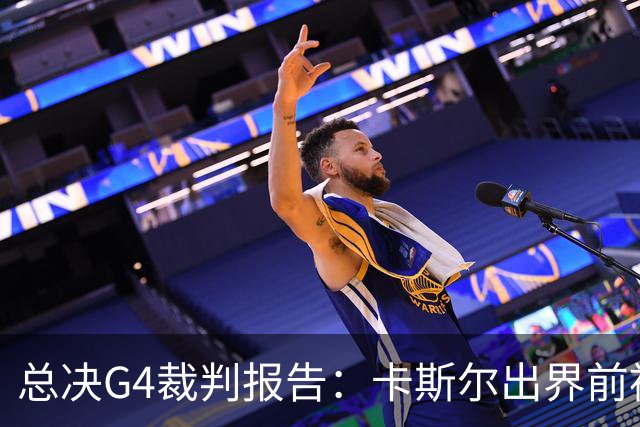 总决G4裁判报告：卡斯尔出界前被犯规 老六未回场 OG盖福克斯好帽